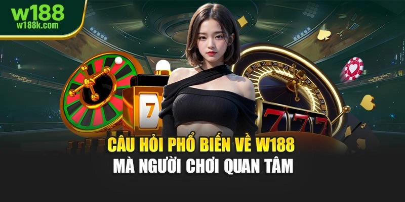 Câu hỏi phổ biến về W188 mà người chơi quan tâm