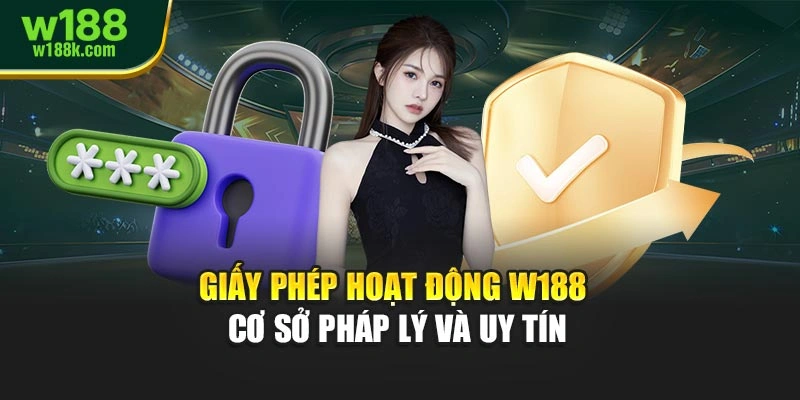 Giấy phép hoạt động W188 – cơ sở pháp lý và uy tín