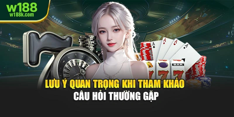 Lưu ý quan trọng khi tham khảo câu hỏi thường gặp
