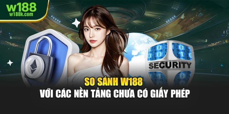 So sánh W188 với các nền tảng chưa có giấy phép