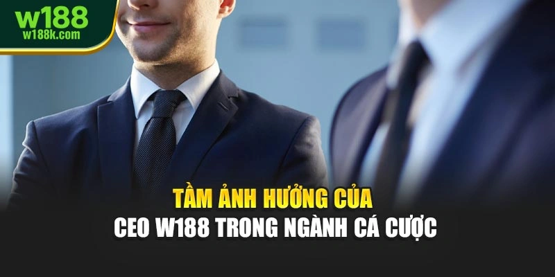 Tầm ảnh hưởng của CEO W188 trong ngành cá cược